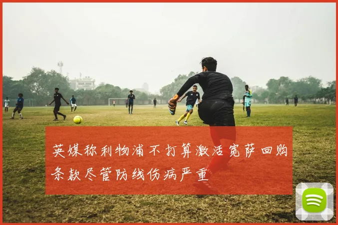 英媒称利物浦不打算激活宽萨回购条款尽管防线伤病严重
