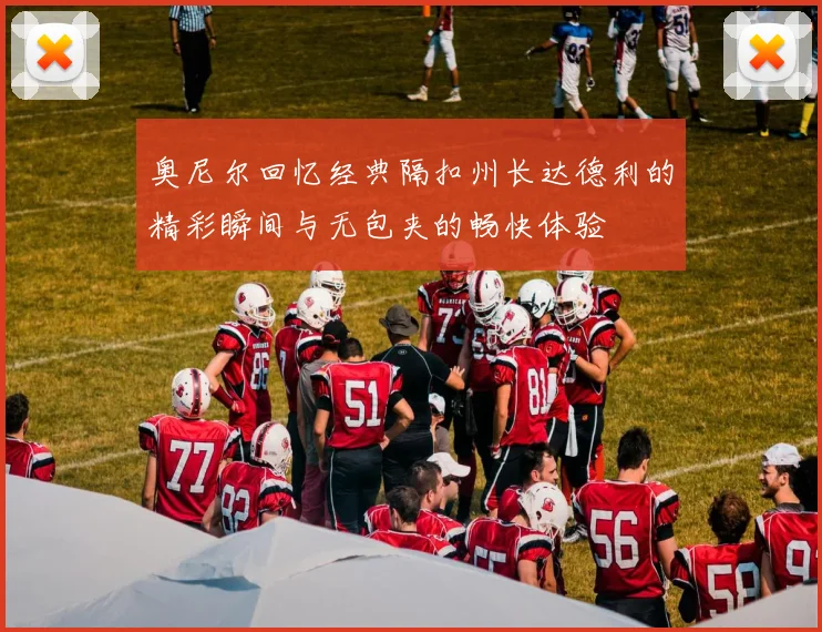 奥尼尔回忆经典隔扣州长达德利的精彩瞬间与无包夹的畅快体验
