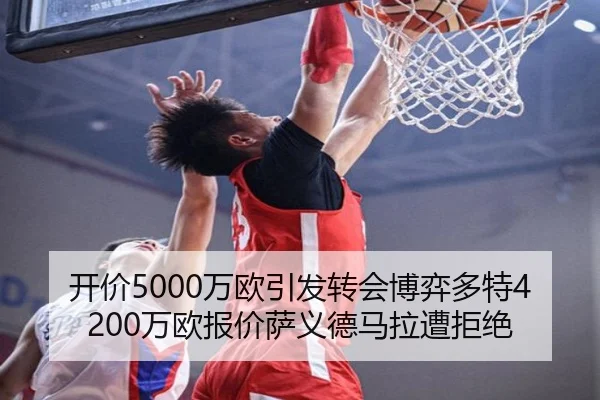 开价5000万欧引发转会博弈多特4200万欧报价萨义德马拉遭拒绝